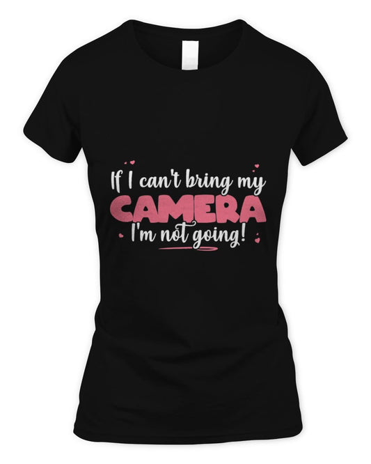 If I Can't Bring My Camera I'm Not Going - Cute Camera Lover T-Shirt Women's Soft Style Fitted T-Shirt